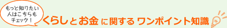 もっと知りたい人はこちらもチェック！くらしとお金に関するワンポイント知識